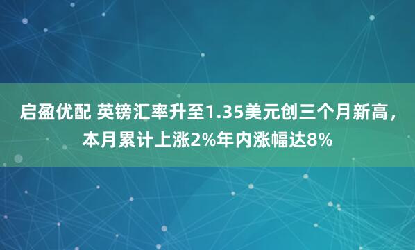 启盈优配 英镑汇率升至1.35美元创三个月新高，本月累计上涨2%年内涨幅达8%