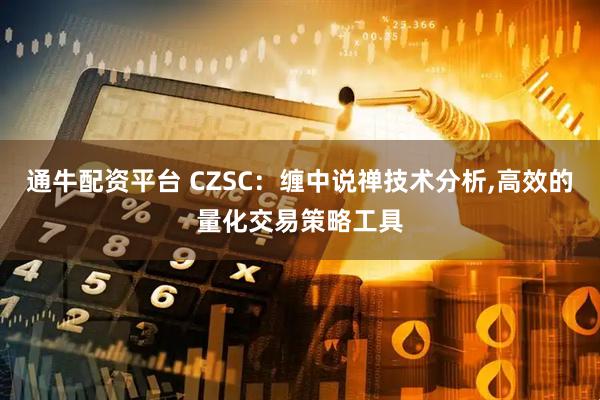 通牛配资平台 CZSC：缠中说禅技术分析,高效的量化交易策略工具