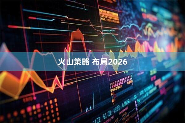 火山策略 布局2026