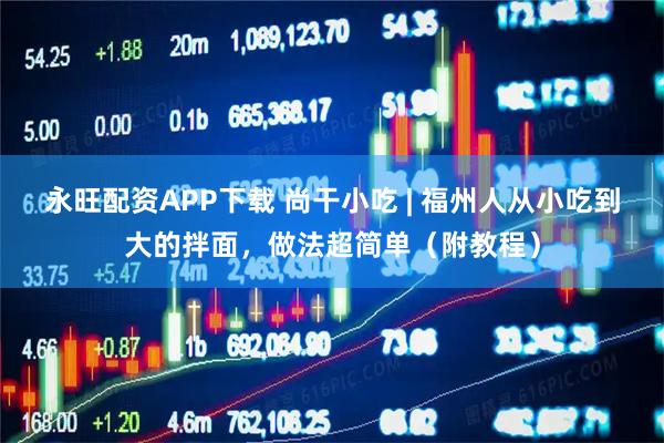 永旺配资APP下载 尚干小吃 | 福州人从小吃到大的拌面，做法超简单（附教程）
