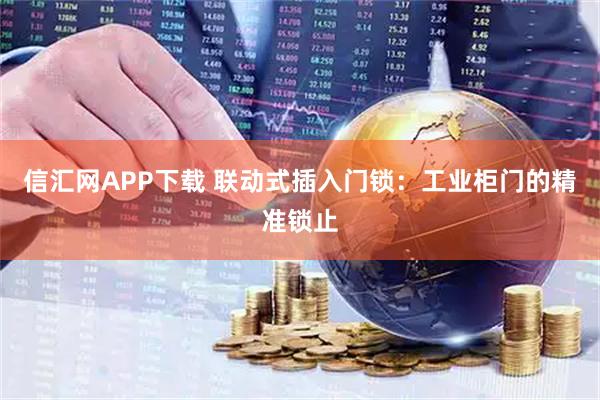 信汇网APP下载 联动式插入门锁：工业柜门的精准锁止