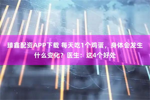 臻鑫配资APP下载 每天吃1个鸡蛋，身体会发生什么变化？医生：这4个好处