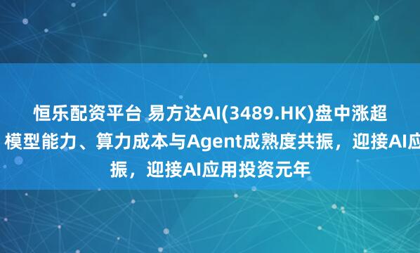 恒乐配资平台 易方达AI(3489.HK)盘中涨超1%，机构：模型能力、算力成本与Agent成熟度共振，迎接AI应用投资元年