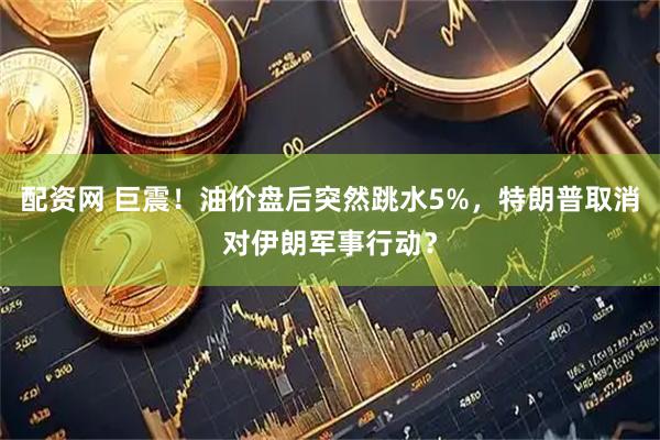 配资网 巨震！油价盘后突然跳水5%，特朗普取消对伊朗军事行动？