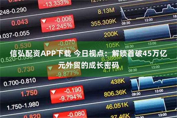 信弘配资APP下载 今日视点：解锁首破45万亿元外贸的成长密码