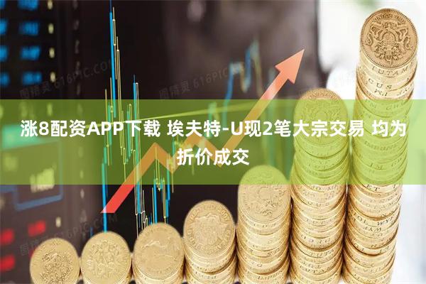 涨8配资APP下载 埃夫特-U现2笔大宗交易 均为折价成交