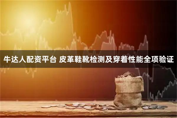 牛达人配资平台 皮革鞋靴检测及穿着性能全项验证