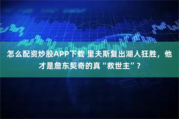 怎么配资炒股APP下载 里夫斯复出湖人狂胜，他才是詹东契奇的真“救世主”？