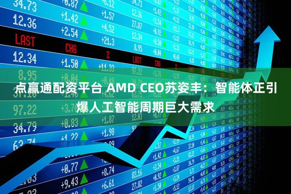 点赢通配资平台 AMD CEO苏姿丰：智能体正引爆人工智能周期巨大需求